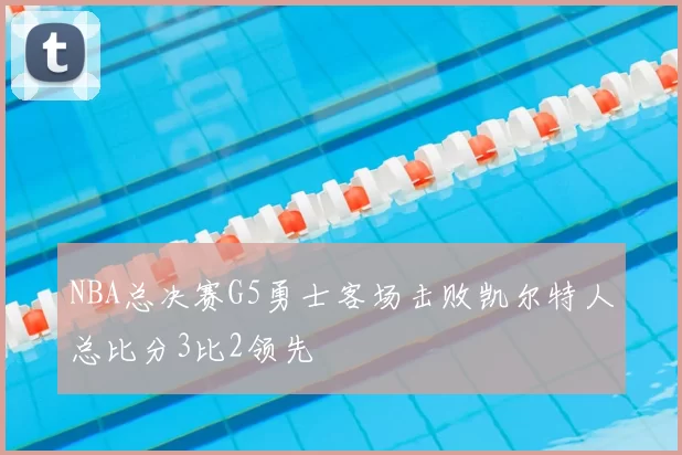 NBA总决赛G5勇士客场击败凯尔特人总比分3比2领先