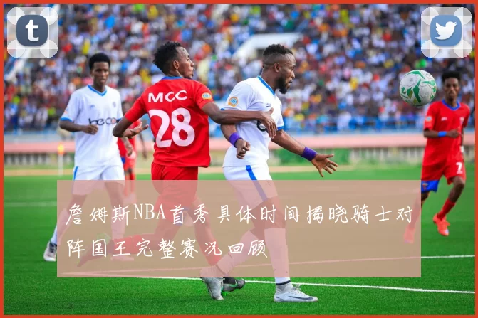 詹姆斯NBA首秀具体时间揭晓骑士对阵国王完整赛况回顾