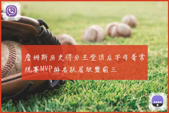 詹姆斯历史得分王登顶后字母哥常规赛MVP排名跃居联盟前三