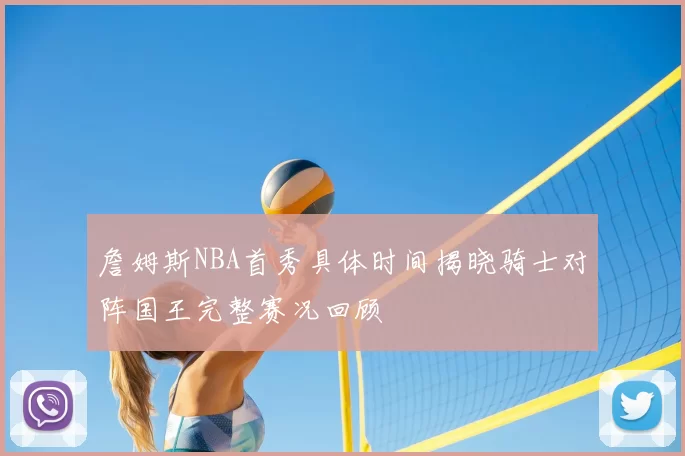 詹姆斯NBA首秀具体时间揭晓骑士对阵国王完整赛况回顾