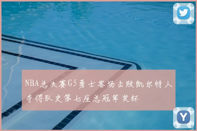 NBA总决赛G5勇士客场击败凯尔特人夺得队史第七座总冠军奖杯