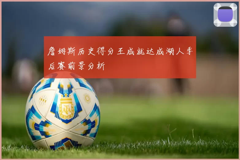 詹姆斯历史得分王成就达成湖人季后赛前景分析