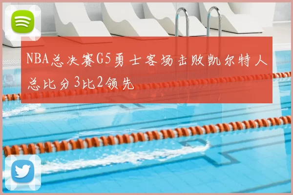 NBA总决赛G5勇士客场击败凯尔特人总比分3比2领先
