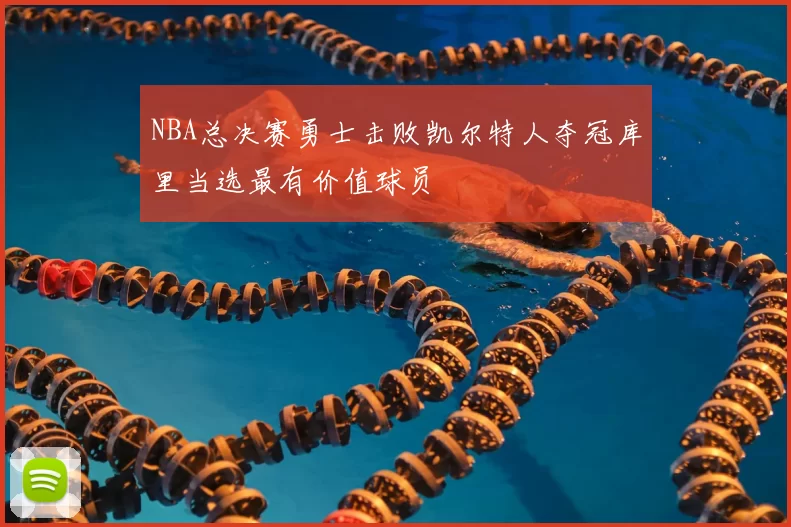 NBA总决赛勇士击败凯尔特人夺冠库里当选最有价值球员