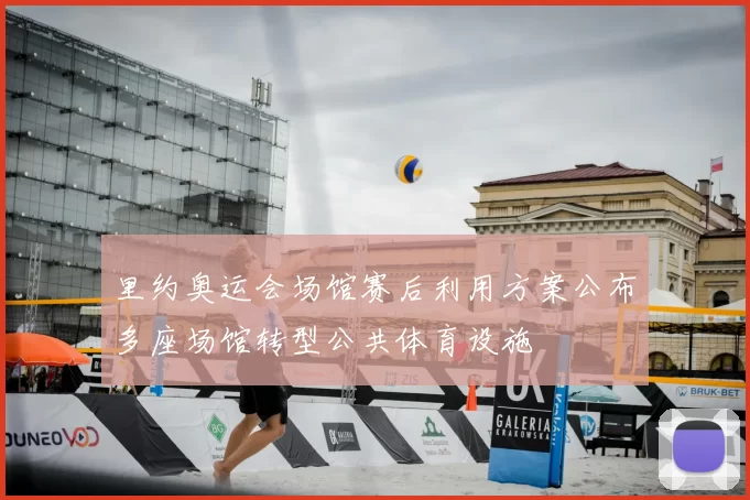 里约奥运会场馆赛后利用方案公布多座场馆转型公共体育设施