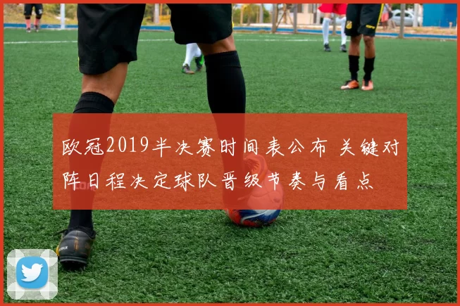 欧冠2019半决赛时间表公布 关键对阵日程决定球队晋级节奏与看点