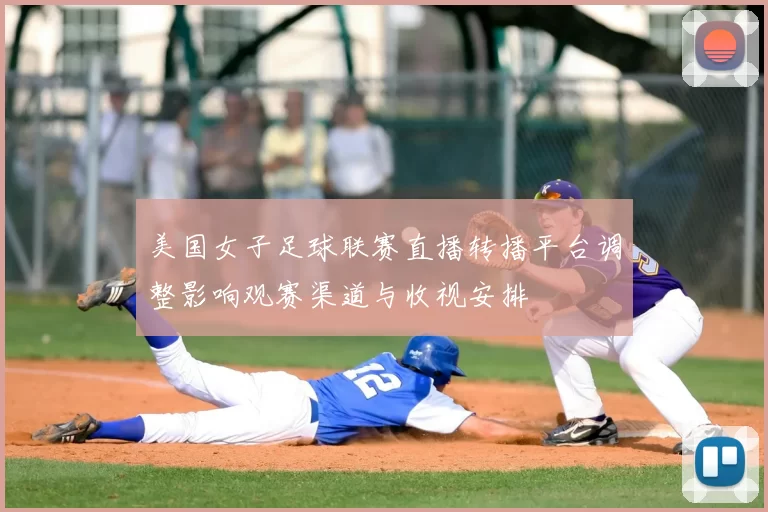 美国女子足球联赛直播转播平台调整影响观赛渠道与收视安排